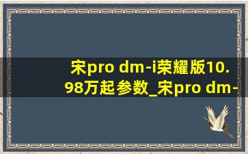 宋pro dm-i荣耀版10.98万起参数_宋pro dm-i荣耀版10.98万起